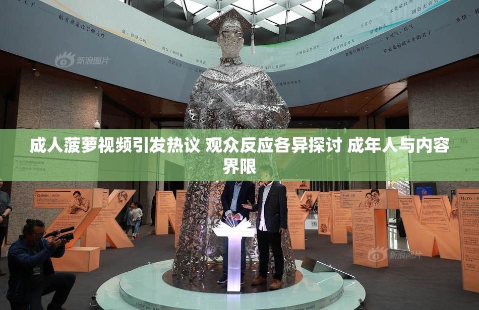 成人菠萝视频引发热议 观众反应各异探讨 成年人与内容界限