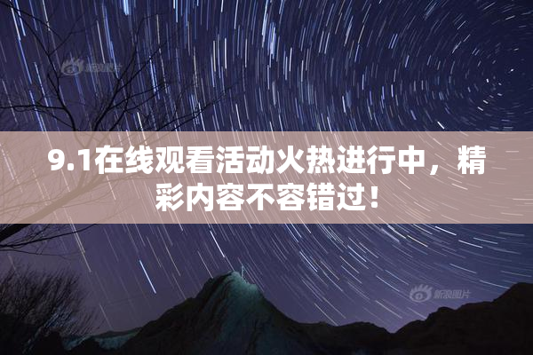 9.1在线观看活动火热进行中，精彩内容不容错过！