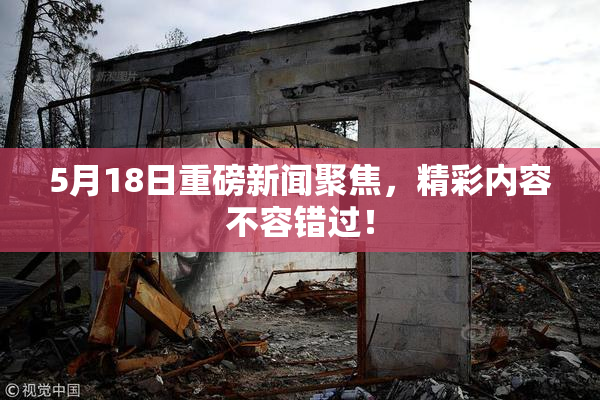 5月18日重磅新闻聚焦，精彩内容不容错过！