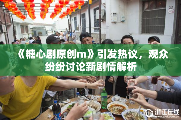 《糖心剧原创m》引发热议，观众纷纷讨论新剧情解析