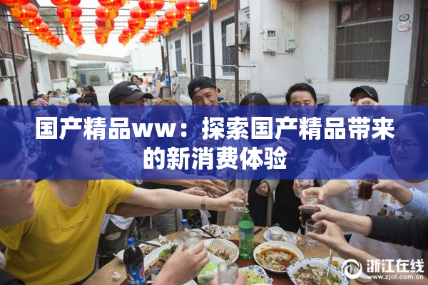 国产精品ww：探索国产精品带来的新消费体验