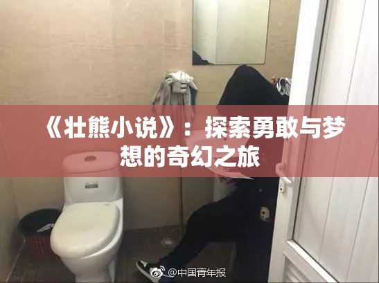 《壮熊小说》：探索勇敢与梦想的奇幻之旅