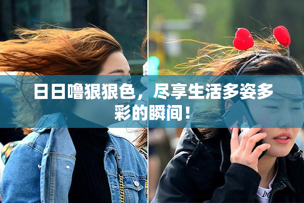 日日噜狠狠色，尽享生活多姿多彩的瞬间！