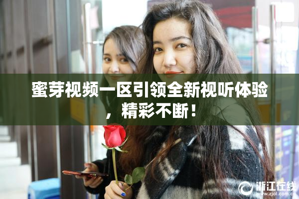 蜜芽视频一区引领全新视听体验，精彩不断！