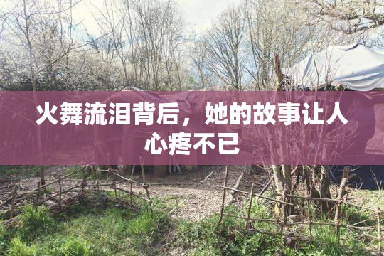 火舞流泪背后，她的故事让人心疼不已