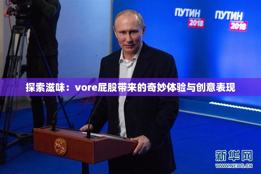 探索滋味：vore屁股带来的奇妙体验与创意表现