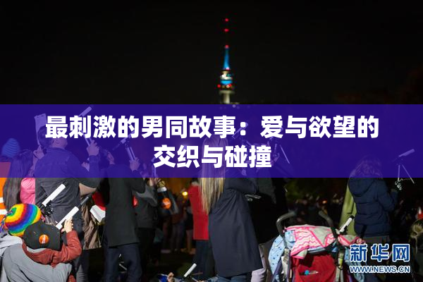 最刺激的男同故事：爱与欲望的交织与碰撞