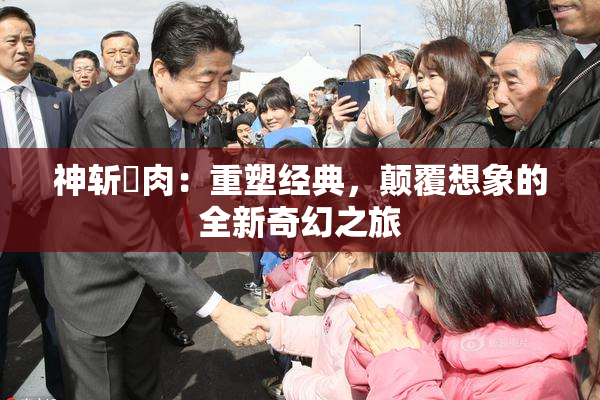 神斩婬肉：重塑经典，颠覆想象的全新奇幻之旅