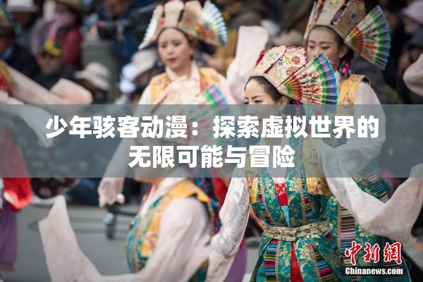 少年骇客动漫：探索虚拟世界的无限可能与冒险