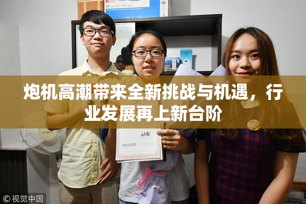 炮机高潮带来全新挑战与机遇，行业发展再上新台阶