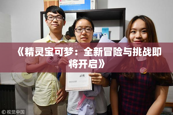 《精灵宝可梦：全新冒险与挑战即将开启》