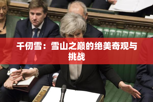 千仞雪：雪山之巅的绝美奇观与挑战
