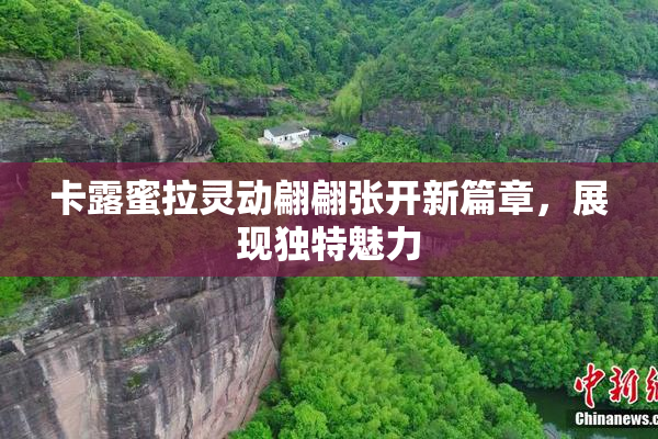 卡露蜜拉灵动翩翩张开新篇章，展现独特魅力