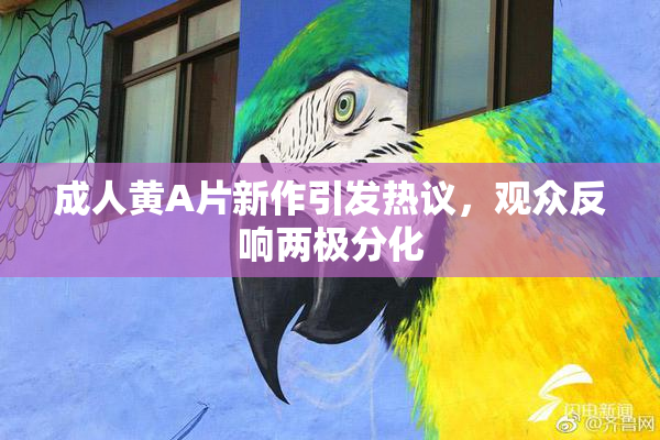 成人黄A片新作引发热议，观众反响两极分化