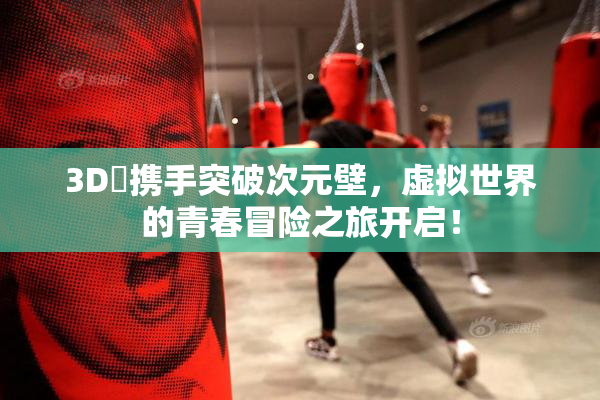 3D姉携手突破次元壁，虚拟世界的青春冒险之旅开启！