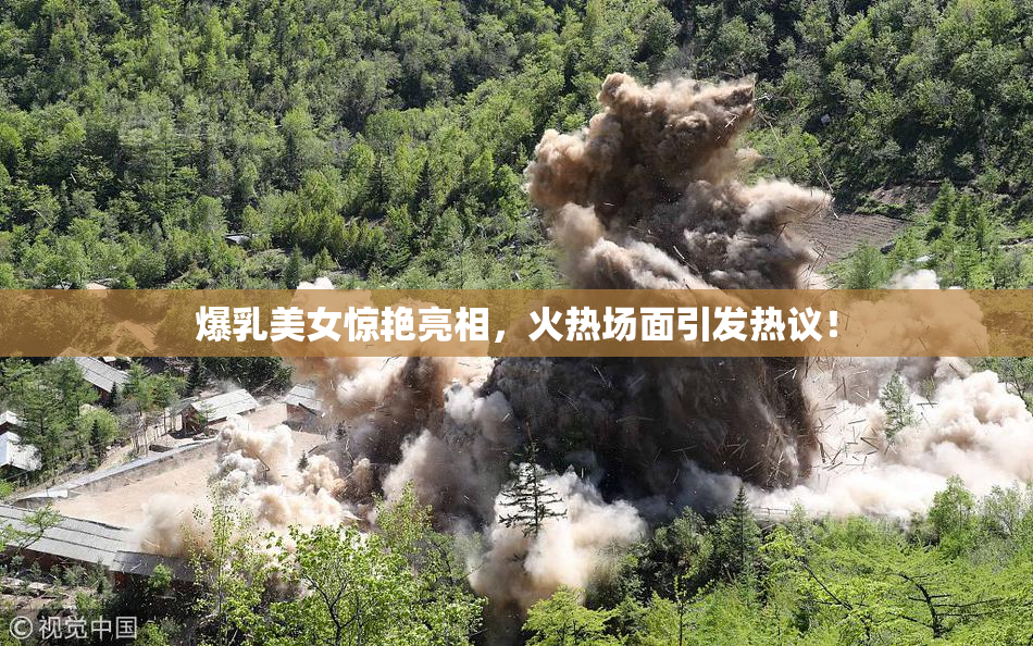 爆乳美女惊艳亮相，火热场面引发热议！