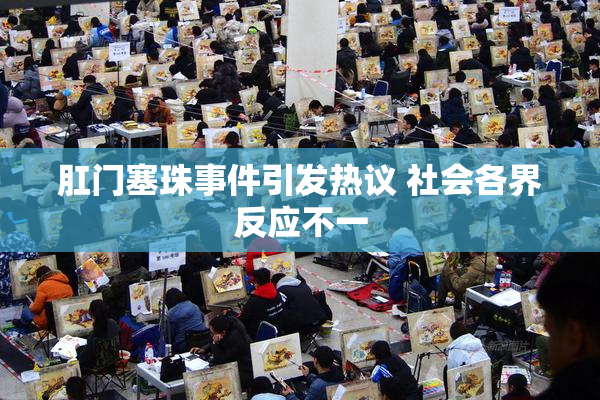 肛门塞珠事件引发热议 社会各界反应不一