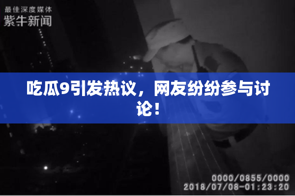 吃瓜9引发热议，网友纷纷参与讨论！