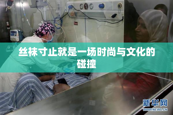 丝袜寸止就是一场时尚与文化的碰撞