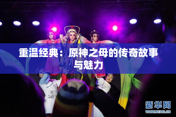 重温经典：原神之母的传奇故事与魅力