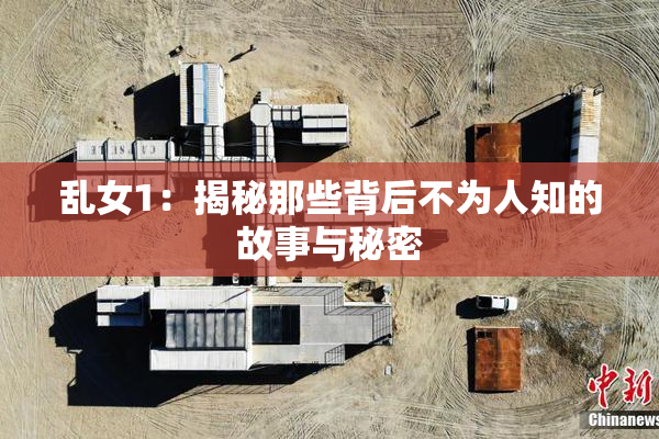 乱女1：揭秘那些背后不为人知的故事与秘密