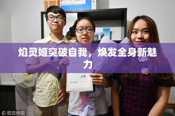 焰灵姬突破自我，焕发全身新魅力