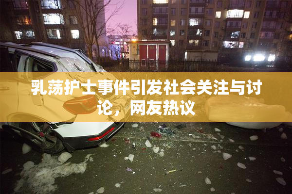 乳荡护士事件引发社会关注与讨论，网友热议