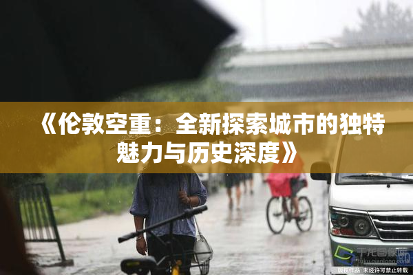 《伦敦空重：全新探索城市的独特魅力与历史深度》