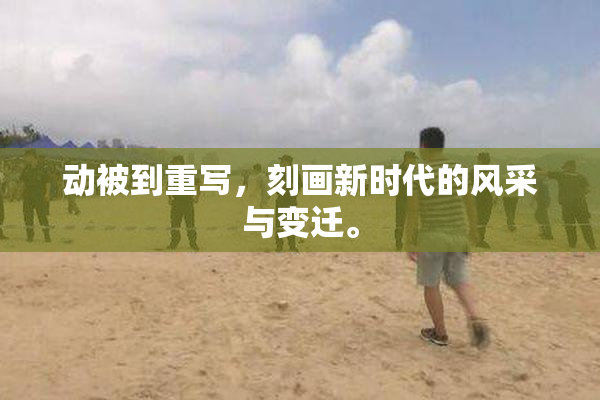 动被到重写，刻画新时代的风采与变迁。