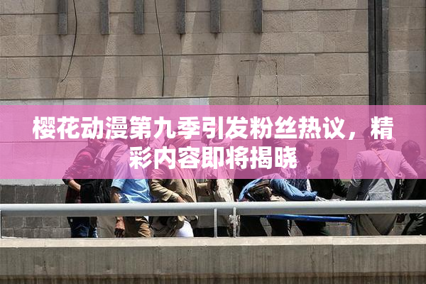樱花动漫第九季引发粉丝热议，精彩内容即将揭晓