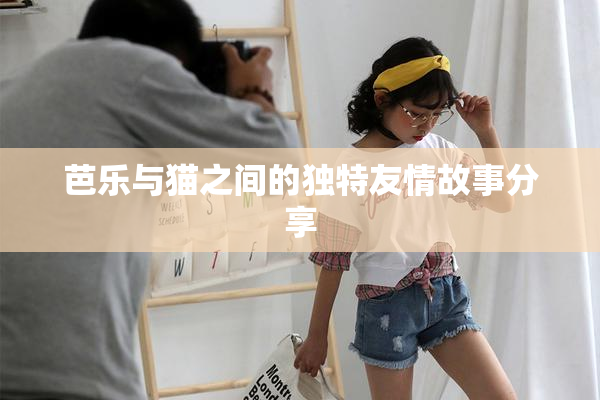 芭乐与猫之间的独特友情故事分享