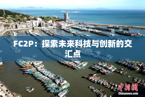 FC2P：探索未来科技与创新的交汇点