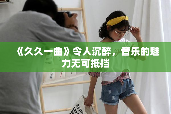 《久久一曲》令人沉醉，音乐的魅力无可抵挡