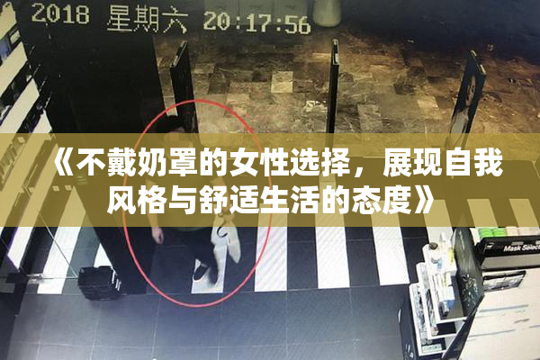 《不戴奶罩的女性选择，展现自我风格与舒适生活的态度》