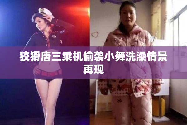 狡猾唐三乘机偷袭小舞洗澡情景再现
