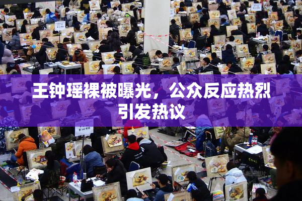 王钟瑶裸被曝光，公众反应热烈引发热议