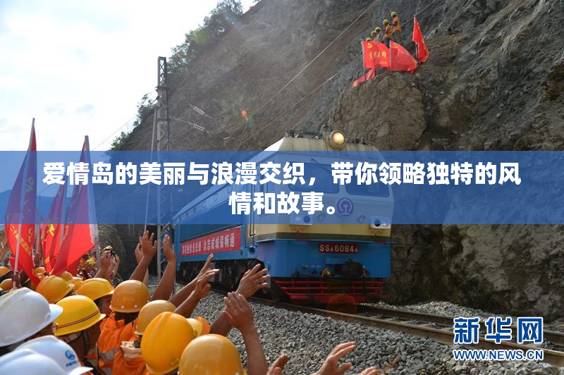 爱情岛的美丽与浪漫交织，带你领略独特的风情和故事。