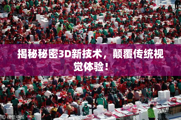 揭秘秘密3D新技术，颠覆传统视觉体验！