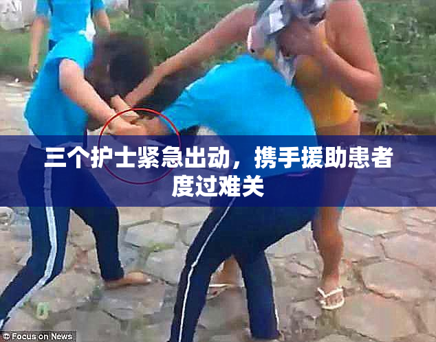 三个护士紧急出动，携手援助患者度过难关