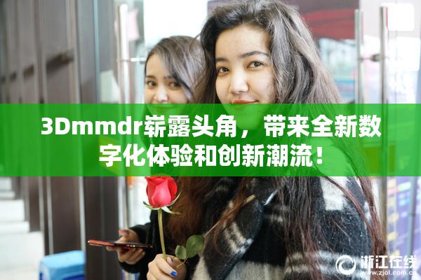 3Dmmdr崭露头角，带来全新数字化体验和创新潮流！