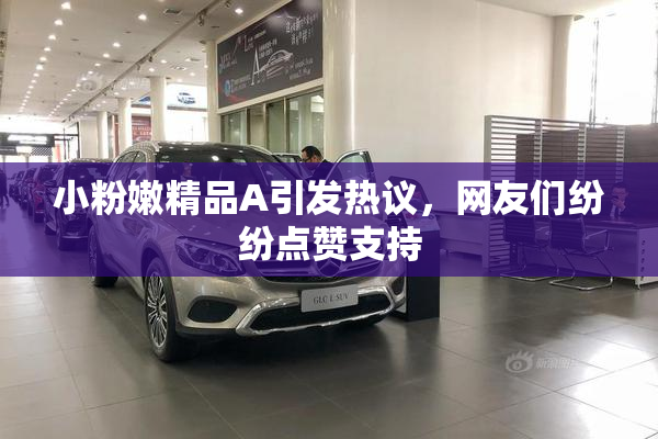 小粉嫩精品A引发热议，网友们纷纷点赞支持