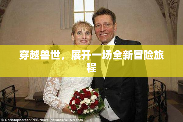 穿越兽世，展开一场全新冒险旅程