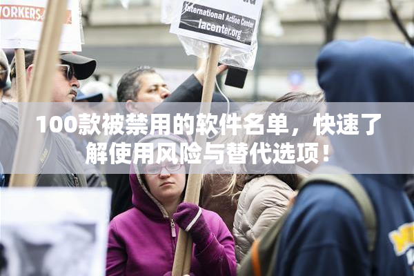 100款被禁用的软件名单，快速了解使用风险与替代选项！