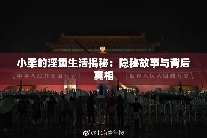小柔的淫重生活揭秘：隐秘故事与背后真相