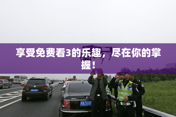 享受免费看3的乐趣，尽在你的掌握！