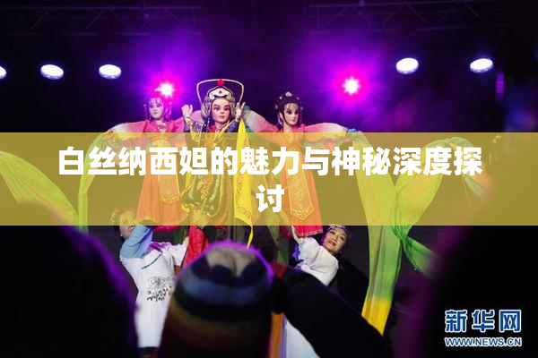 白丝纳西妲的魅力与神秘深度探讨
