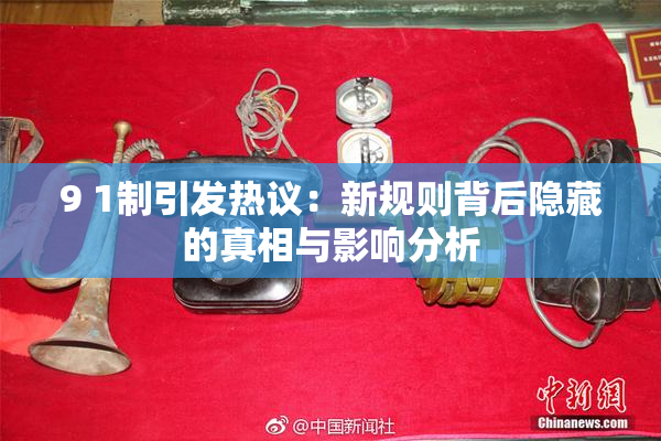 9 1制引发热议：新规则背后隐藏的真相与影响分析