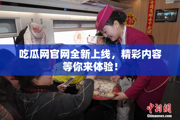 吃瓜网官网全新上线，精彩内容等你来体验！