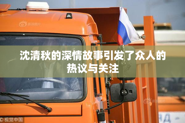 沈清秋的深情故事引发了众人的热议与关注