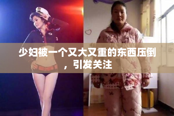 少妇被一个又大又重的东西压倒，引发关注
